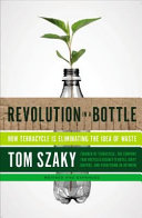 Revolution in a bottle : how to eliminate the idea of waste / Tom Szaky.