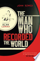 The man who recorded the world : a biography of Alan Lomax / John Szwed.