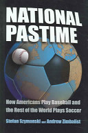 National pastime : how Americans play baseball and the rest of the world plays soccer / Stefan Szymanski, Andrew Zimbalist.