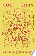 New ways to kill your mother : writers and their families / Colm Toibin.