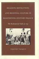 Religion revolution and regional culture in eighteenth-century France / the Ecclesiastical oath of 1791 / Timothy Tackett.