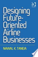 Designing future-oriented airline businesses / Nawal K. Taneja.