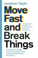 Move fast and break things : how Facebook, Google and Amazon have cornered culture and what it means for all of us / Jonathan Taplin.