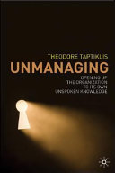 Unmanaging : opening up the organization to its own unspoken knowledge / Theodore Taptiklis.