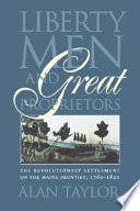 Liberty men and great proprietors : the revolutionary settlement on the Maine frontier, 1760-1820 / Alan Taylor.