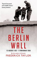The Berlin Wall : 13 August 1961-9 November 1989 / Frederick Taylor.