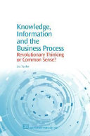 Knowledge, information and the business process : revolutionary thinking or common sense? / Liz Taylor.