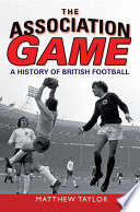 The association game : a history of British football / Matthew Taylor.