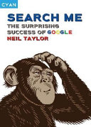 Search me : the surprising success of Google / Neil Taylor.