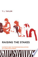 Raising the stakes : e-sports and the professionalization of computer gaming / T.L. Taylor.