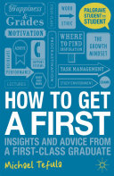 How to get a first : insights and advice from a first-class graduate / Michael Tefula.