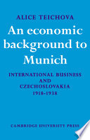 An economic background to Munich : international business and Czechoslovakia, 1918-1938 / (by) Alice Teichova.