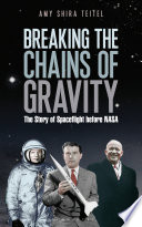 Breaking the chains of gravity : the story of spaceflight before NASA / Amy Shira Teitel.