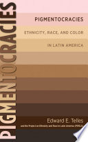 Pigmentocracies : ethnicity, race, and color in Latin America / Edward Telles and the Project on Ethnicity and Race in Latin America (PERLA).