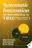 Systematic innovation : an introduction to TRIZ (Theory of inventive problem solving) / John Terninko, Alla Zusman, Boris Zlotin.