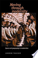 Moving through modernity : space and geography in modernism / Andrew Thacker.