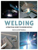 Welding : a practical guide to joining metals / Martin and Ed Thaddeus.