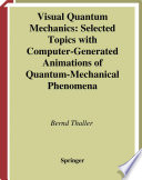 Visual quantum mechanics : selected topics with computer-generated animations of quantum-mechanical phenomena / Bernd Thaller.
