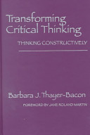 Transforming critical thinking : thinking constructively / Barbara J. Thayer-Bacon ; foreword by Jane Roland Martin.