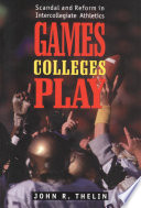 Games colleges play : scandal and reform in intercollegiate athletics / John R. Thelin.