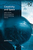 Creativity and space : labour and the restructuring of the German advertising industry / Joachim Thiel.