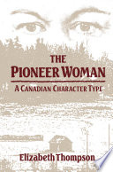 The pioneer woman : a Canadian character type / Elizabeth Thompson.