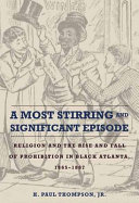 A most stirring and significant episode : religion and the rise and fall of prohibition in Black Atlanta, 1865-1887 / H. Paul Thompson Jr.