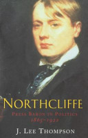 Northcliffe : press baron in politics, 1865-1922 / J. Lee Thompson.