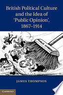 British political culture and the idea of 'public opinion', 1867-1914 / James Thompson.
