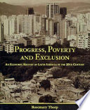 Progress, poverty and exclusion : an economic history of Latin America in the 20th century / Rosemary Thorp.
