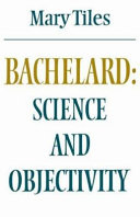 Bachelard : science and objectivity / Mary Tiles.
