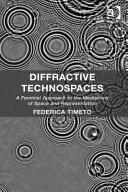 Diffractive technospaces a feminist approach to the mediations of space and representation / Federica Timeto.