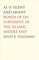 As if silent and absent bonds of enslavement in the Islamic Middle East / Ehud R. Toledano.