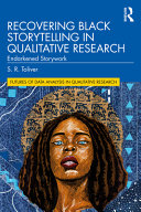 Recovering black storytelling in qualitative research : endarkened storywork / S.R. Toliver.