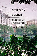 Cities by design the social life of urban form / Fran Tonkiss.