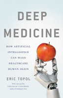 Deep medicine : how artificial intelligence can make healthcare human again / Eric Topol.