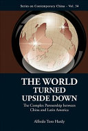 The world turned upside down : the complex partnership between China and Latin America / Alfredo Toro Hardy.