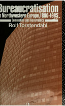 Bureaucratisation in northwestern Europe, 1880-1985 : domination and governance / Rolf Torstendahl.