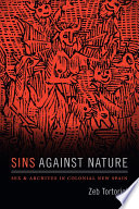 Sins against nature sex and archives in colonial New Spain / Zeb Tortorici.