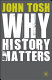 Why history matters / John Tosh.
