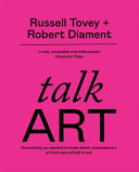 Talk art : everything you wanted to know about contemporary art but were afraid to ask / Russell Tovey + Robert Diament.