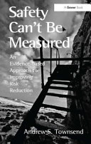 Safety can't be measured : an evidence-based approach to improving risk reduction / Andrew S. Townsend.