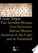The invisible woman : Zara Schmelen ; African mission assistant at the Cape and in Namaland / Ursula Trüper.