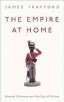 The empire at home internal colonies and the end of Britain / James Trafford.