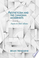 Aestheticism and the Canadian modernists : aspects of a poetic influence / Brian Trehearne.