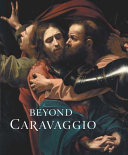 Beyond Caravaggio / Letizia Treves; with contributions by Aidan Weston-Lewis, Gabriele Finaldi, Christian Tico Seifert, Adriaan Waiboer, Francesca Whitlum-Cooper and Marjorie E. Wieseman