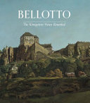Bellotto : the Königstein views reunited / Letizia Treves ; with contributions by Lucy Chiswell, Stephen Lloyd and Hannah Williamson.