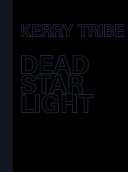 Kerry Tribe : Dead Star Light / [texts by Nav Haq ... et al ; edited by Nav Haq with the assistance of Lucy Badrocke].