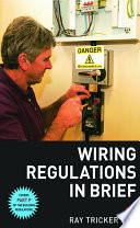 Wiring regulations in brief : a complete guide to the requirements of the 16th edition of the 'IEE Writing Regulations', BS 7671 and part P of the 'Building Regulations' / by Ray Tricker.
