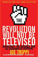 The revolution will not be televised : democracy, the Internet, and the overthrow of everything / Joe Trippi.